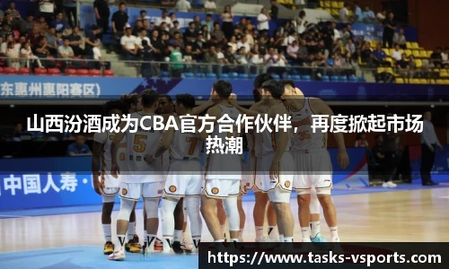 山西汾酒成为CBA官方合作伙伴，再度掀起市场热潮
