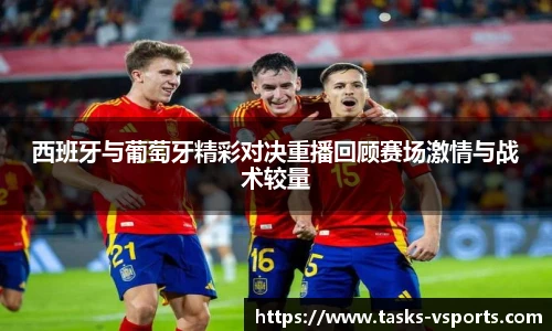 西班牙与葡萄牙精彩对决重播回顾赛场激情与战术较量