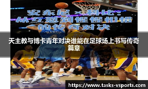 天主教与博卡青年对决谁能在足球场上书写传奇篇章