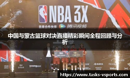 中国与蒙古篮球对决直播精彩瞬间全程回顾与分析