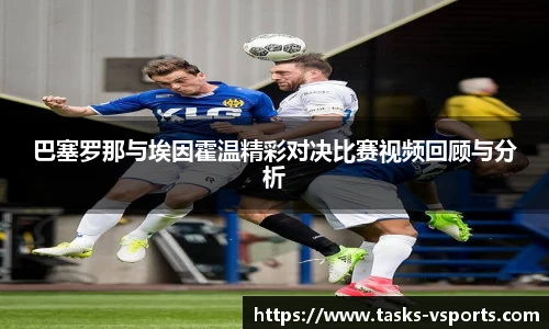 巴塞罗那与埃因霍温精彩对决比赛视频回顾与分析